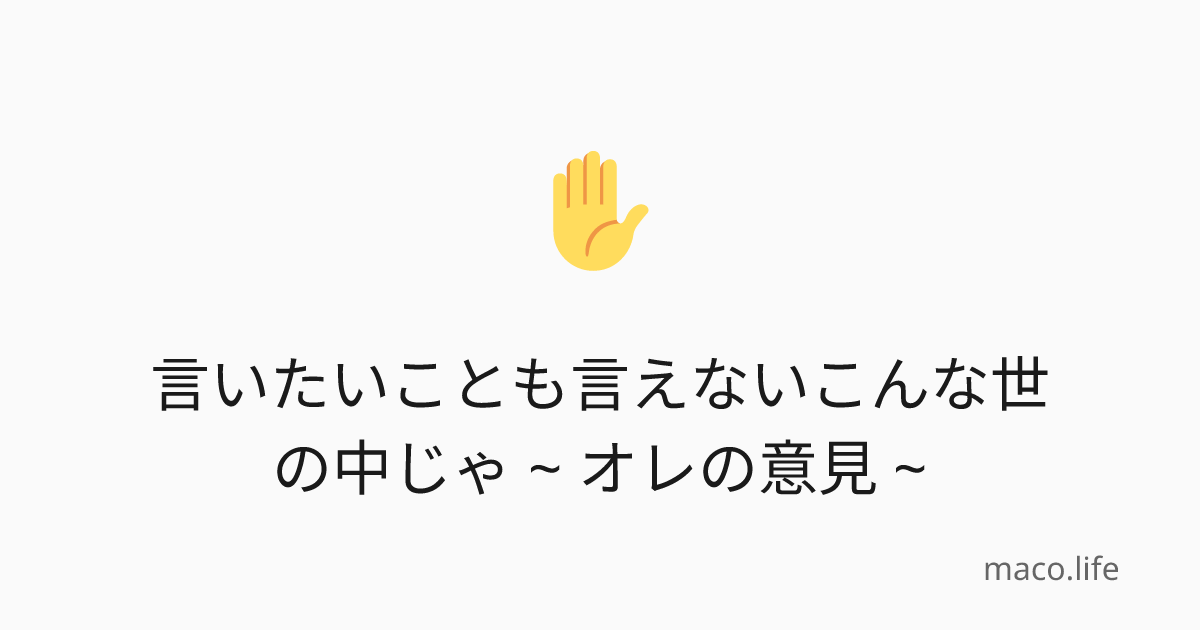 言いたいことも言えないこんな世の中じゃ ~ オレの意見 ~